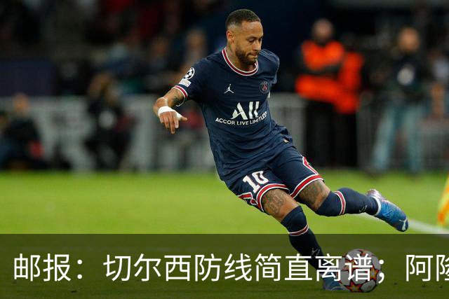 邮报：切尔西防线简直离谱；阿隆索不用埃斯特旺难免被人质疑